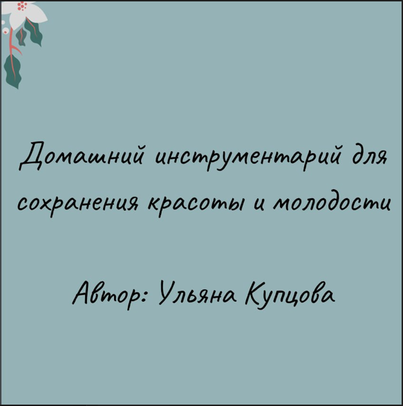 [Ульяна Купцова] Гайд «Домашний инструментарий по сохранению красоты и молодости» (2023)