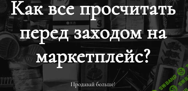 [Анастасия Романова] Как все просчитать перед заходом на маркетплейс (2022)