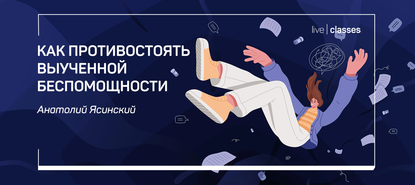 [liveclasses] Анатолий Ясинский ― Как противостоять выученной беспомощности (2022)